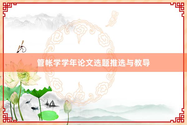 管帐学学年论文选题推选与教导
