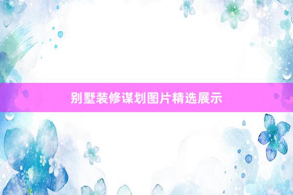 别墅装修谋划图片精选展示